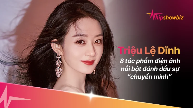 8 tác phẩm điện ảnh nổi bật đánh dấu sự “chuyển mình” của Triệu Lệ Dĩnh