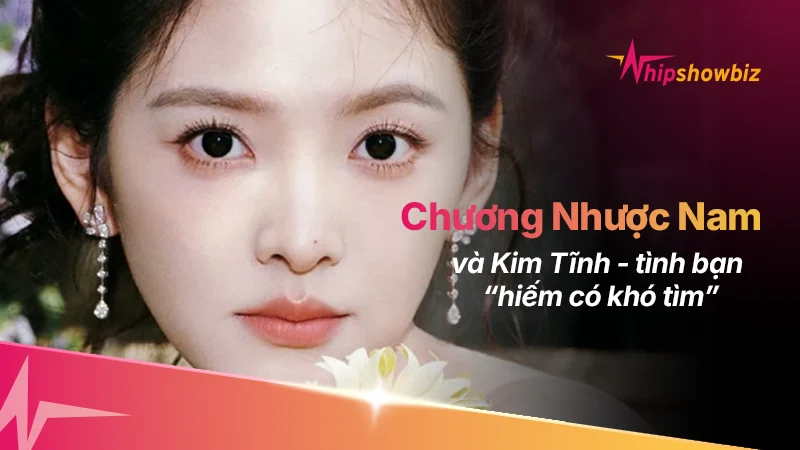 Chương Nhược Nam và Kim Tĩnh: Tình bạn “hiếm có khó tìm”
