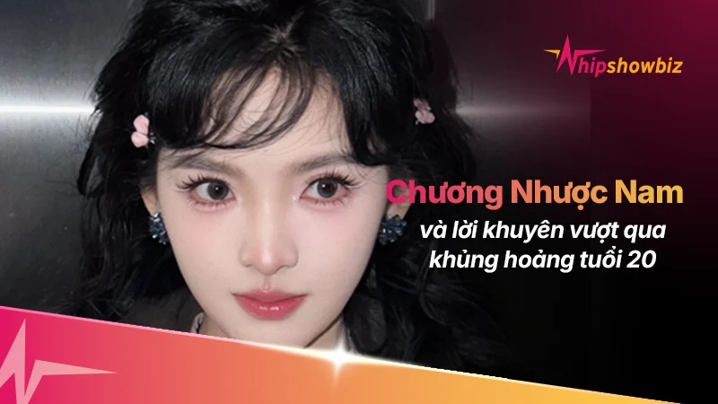 Chương Nhược Nam Và Lời Nhắn Gửi Về Khủng Hoảng Tuổi 20: “Đừng Để Bản Thân Bị “Kẹt” Trong Mớ Hỗn Độn!”