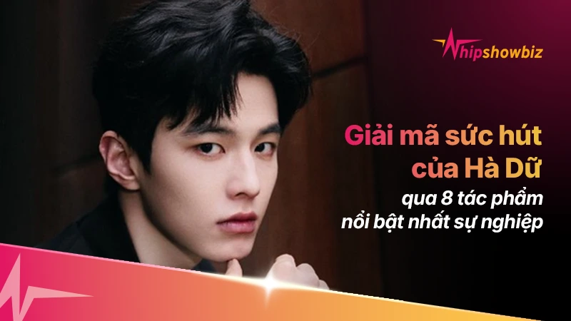 Giải mã sức hút của Hà Dữ qua 8 tác phẩm nổi bật nhất sự nghiệp