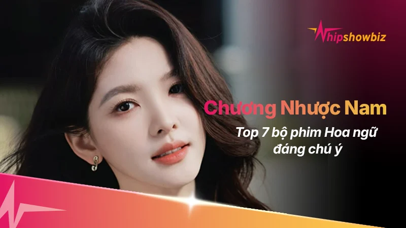 Top 7 bộ phim Hoa ngữ đáng chú ý của “bạch nguyệt quang” Chương Nhược Nam