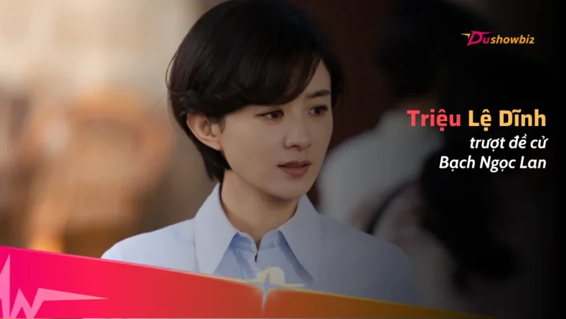 Triệu Lệ Dĩnh trượt đề cử Bạch Ngọc Lan