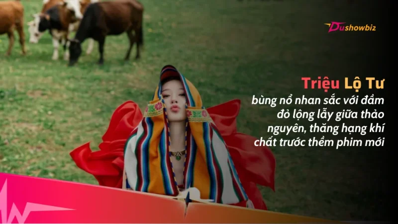 Triệu Lộ Tư bùng nổ nhan sắc với đầm đỏ lộng lẫy giữa thảo nguyên, thăng hạng khí chất trước thềm phim mới