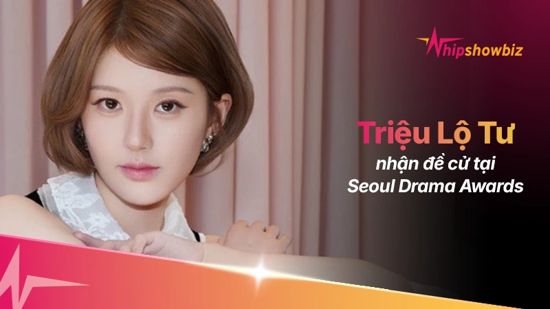 Triệu Lộ Tư được đề cử Nữ chính xuất sắc nhất tại Seoul Drama Awards 2026