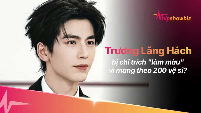 Trương Lăng Hách Gây Tranh Cãi Khi Xuất Hiện Với 200 Vệ Sĩ: Đẳng Cấp Ngôi Sao Hay Chỉ Là “Làm Màu”?